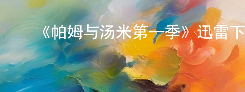 蔡月清发布《帕姆与汤米第一季》迅雷下载/在线观看-都市情感-美剧天堂